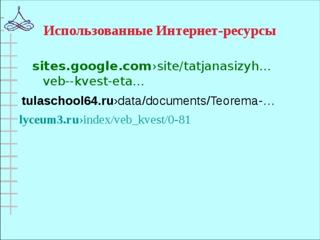 Использованные Интернет-ресурсы sites.google.com › site/tatjanasizyh…veb--kvest-eta… sites.google.com › site/tatjanasizyh…veb--kvest-eta… tulaschool64.ru ›data/documents/Teorema-… lyceum3.ru ›index/veb_kvest/0-81