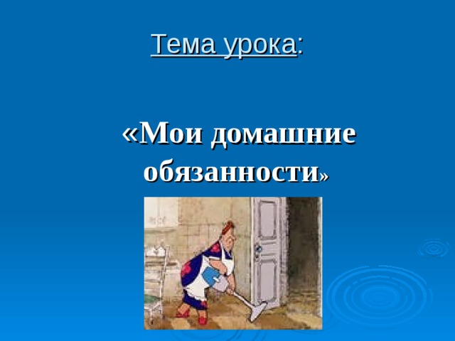 Тема урока :  « Мои домашние обязанности »