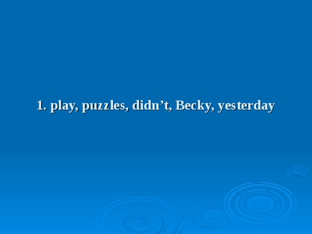 1. play, puzzles, didn’t, Becky, yesterday