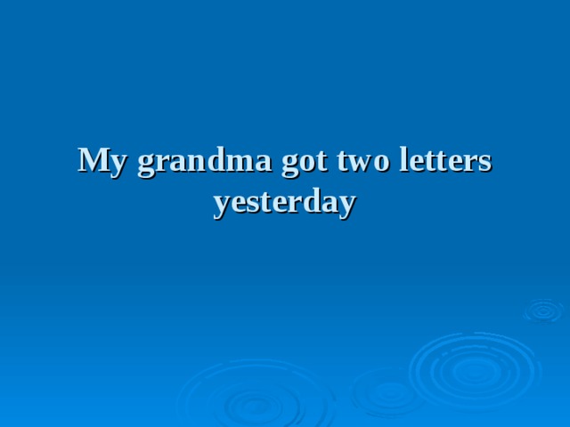 My grandma got two letters yesterday