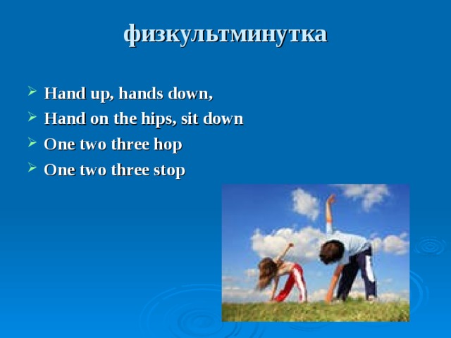 физкультминутка   Hand up, hands down, Hand on the hips, sit down One two three hop One two three stop