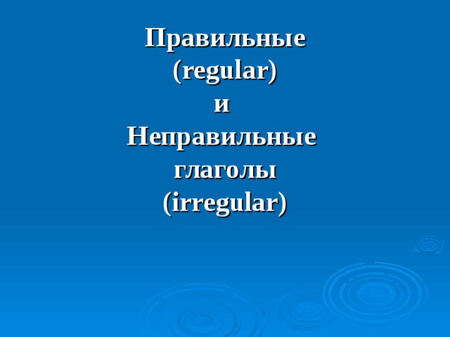 Правильные  (regular)  и  Неправильные  глаголы  (irregular)