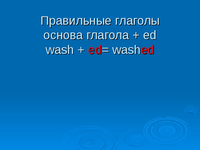 Правильные глаголы  основа глагола + ed  wash + ed = wash ed