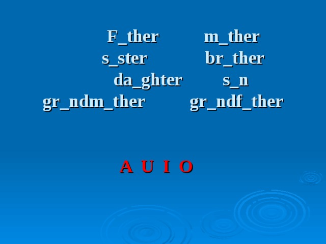 F_ther m_ther  s_ster br_ther  da_ghter s_n  gr_ndm_ther gr_ndf_ther    A U I O