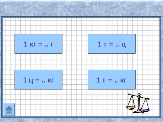 1 кг = 1000 г 1 кг = .. г 1 т = 10 ц 1 т = .. ц 1 ц = 100 кг 1 ц = .. кг 1т = 1000 кг 1 т = .. кг 