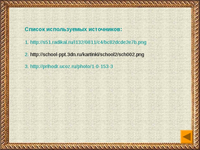 Список используемых источников:  1 .  http://s51.radikal.ru/i132/0811/c4/bc82dcde2e7b.png 2. http://school-ppt.3dn.ru/kartinki/school2/sch002.png 3.  http :// prihodr . ucoz . ru / photo /1-0-153-3