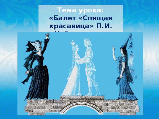 Тема урока: «Балет «Спящая красавица» П.И. Чайковского» 