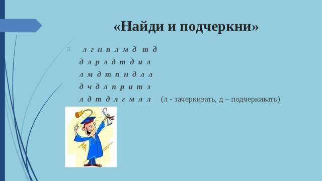 «Найди и подчеркни»  л г н п л м д т д  д л р л д т д и л   л м д т п н д л л    д ч д л п р и т з   л д т д л г м л л  (л - зачеркивать, д – подчеркивать) 