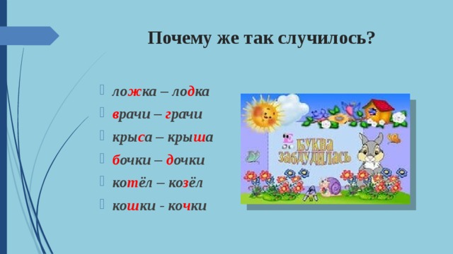 Почему же так случилось? ло ж ка – ло д ка в рачи – г рачи кры с а – кры ш а б очки – д очки ко т ёл – ко з ёл ко ш ки - ко ч ки 