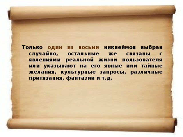 Только один из восьми никнеймов выбран случайно, остальные же связаны с явлениями реальной жизни пользователя или указывают на его явные или тайные желания, культурные запросы, различные притязания, фантазии и т.д.