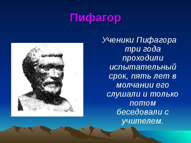 Пифагор Ученики Пифагора три года проходили испытательный срок, пять лет в молчании его слушали и только потом беседовали с учителем. 