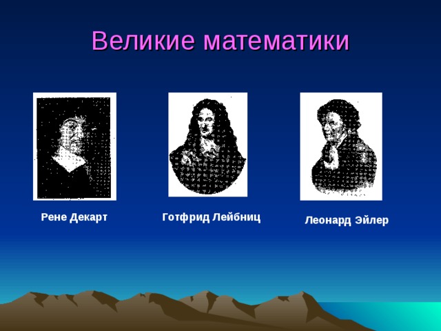 Великие математики Рене Декарт Готфрид Лейбниц Леонард Эйлер 