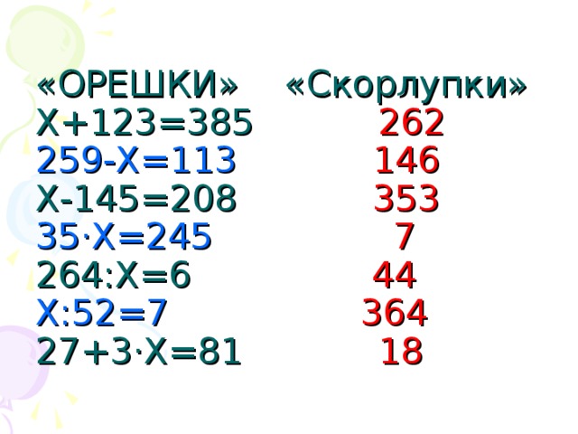 «ОРЕШКИ» «Скорлупки»  Х+123=385 262  259-Х=113  146  Х-145=208 353  35·Х=245  7  264:Х=6 44  Х:52=7  364  27+3·Х=81 18 