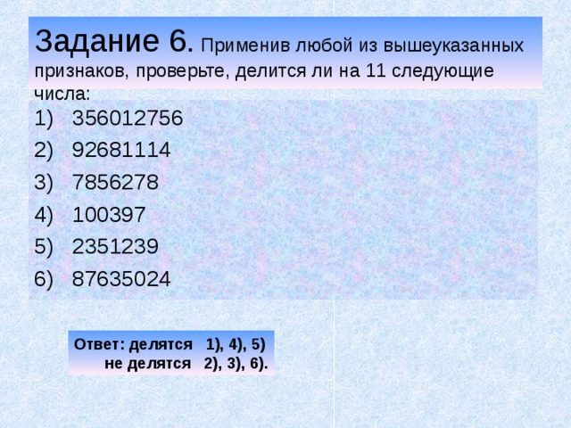Задание 6. Применив любой из вышеуказанных признаков, проверьте, делится ли на 11 следующие числа: 356012756 92681114 7856278 100397 2351239 87635024 Ответ: делятся 1), 4), 5)  не делятся 2), 3), 6). 