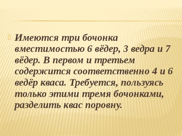 Третий содержит. Имеются 3 бочонка вместимостью 6 ведер 3 ведра и 7 ведер. Имеется три бочонка вместимостью 6 ведер 3 ведра и 7 ведер.