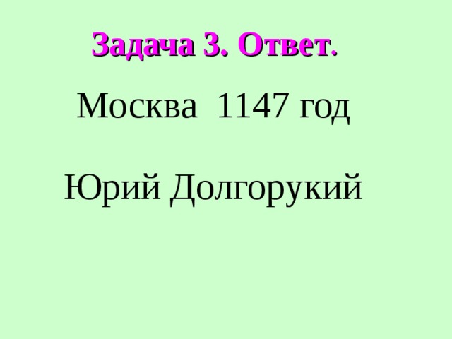 Задача 3. Ответ . Москва 1147 год Юрий Долгорукий 
