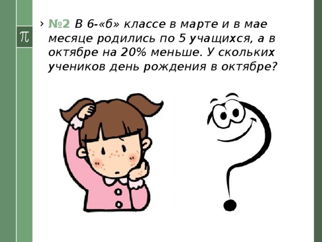 № 2 В 6-«б» классе в марте и в мае месяце родились по 5 учащихся, а в октябре на 20% меньше. У скольких учеников день рождения в октябре? 