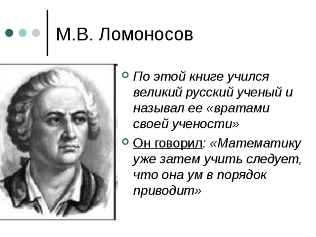 М.В. Ломоносов По этой книге учился великий русский ученый и называл ее «вратами своей учености» Он говорил : «Математику уже затем учить следует, что она ум в порядок приводит» 