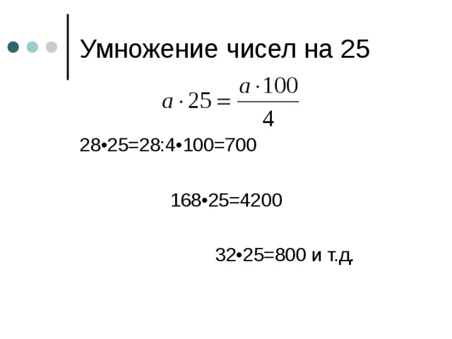 Умножение чисел на 25 28•25=28:4•100=700    168•25=4200     32•25=800 и т.д. 