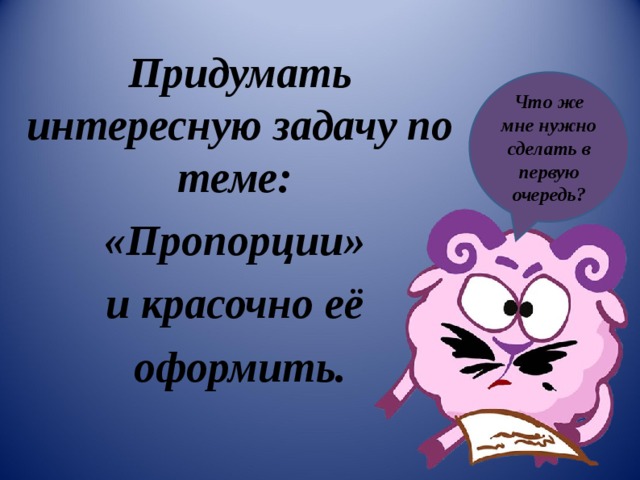 Интересно придумали. Придумать интересную задачу по теме пропорции и красочно её оформить. Задачи придумать про пропорции. Придумай познавательную задачу по теме пропорции. Тема придумать интересную.