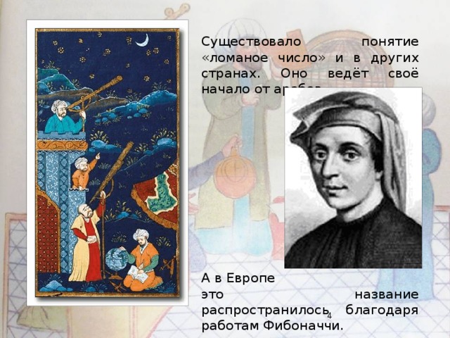 Существовало понятие «ломаное число» и в других странах. Оно ведёт своё начало от арабов. А в Европе это название распространилось благодаря работам Фибоначчи.  