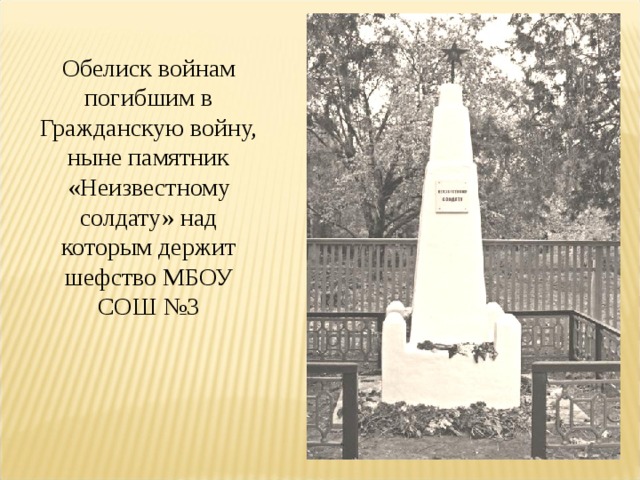 Обелиск войнам погибшим в Гражданскую войну, ныне памятник «Неизвестному солдату» над которым держит шефство МБОУ СОШ №3 