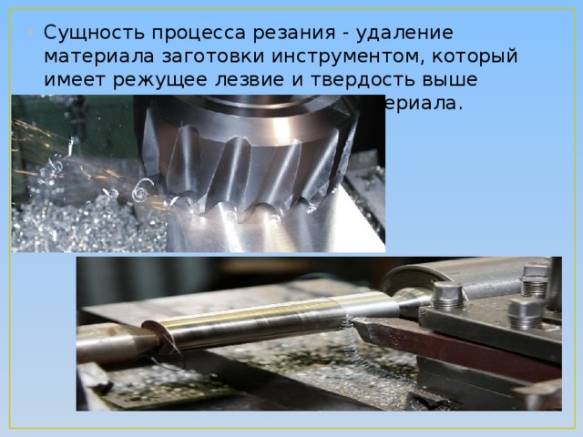 Сущность процесса резания - удаление материала заготовки инструментом, который имеет режущее лезвие и твердость выше твердости обрабатываемого материала. 