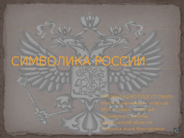 СИМВОЛИКА РОССИИ ПРЕЗЕНТАЦИЮ ПОДГОТОВИЛА Учитель начальных классов МОУ «СОШ п. Учебный Ершовского района Саратовской области Пронина Анна Викторовна 