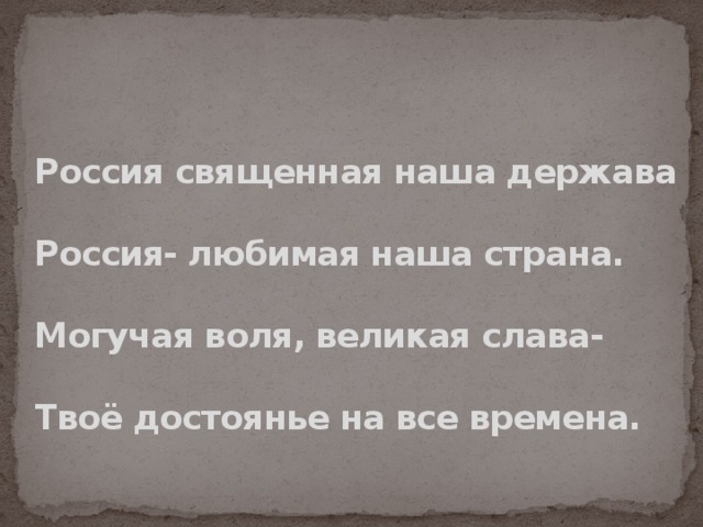 Россия священная наша держава   Россия- любимая наша страна.   Могучая воля, великая слава-   Твоё достоянье на все времена. 