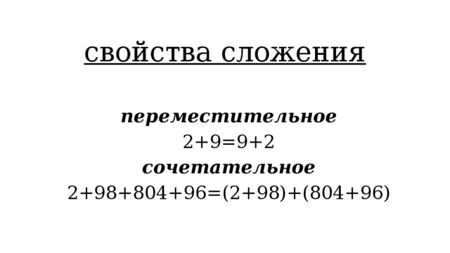 свойства сложения переместительное 2+9=9+2 сочетательное 2+98+804+96=(2+98)+(804+96)