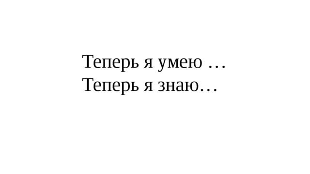 Теперь я умею …  Теперь я знаю…