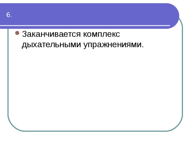 Заканчивается комплекс дыхательными упражнениями.  6. 