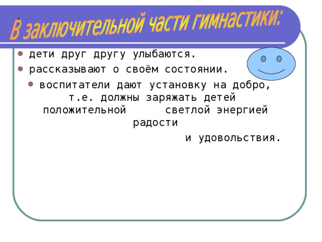 : дети друг другу улыбаются. рассказывают о своём состоянии. воспитатели дают установку на добро, т.е. должны заряжать детей положительной светлой энергией радости  и удовольствия. 