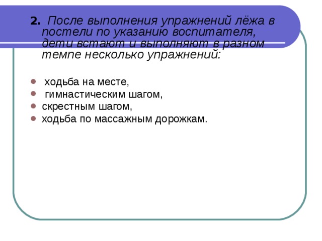 2.  После выполнения упражнений лёжа в постели по указанию воспитателя, дети встают и выполняют в разном темпе несколько упражнений:   ходьба на месте,  гимнастическим шагом, скрестным шагом, ходьба по массажным дорожкам.  19 – 17 градусов. . 