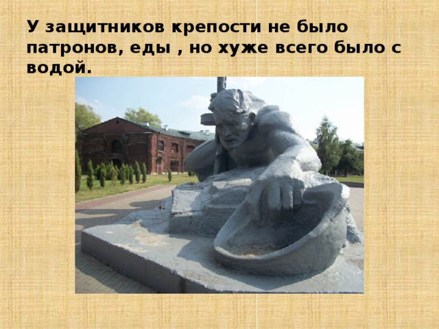 У защитников крепости не было патронов, еды , но хуже всего было с водой. 