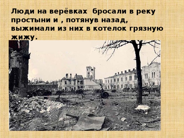 Люди на верёвках бросали в реку простыни и , потянув назад, выжимали из них в котелок грязную жижу. 