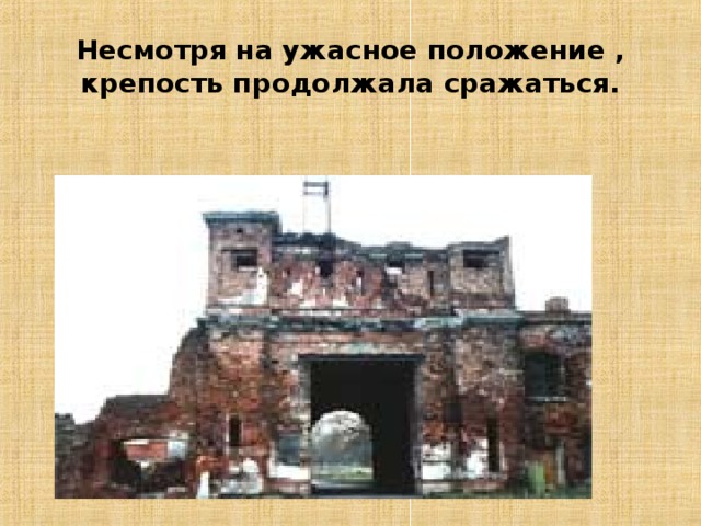 Несмотря на ужасное положение , крепость продолжала сражаться. 