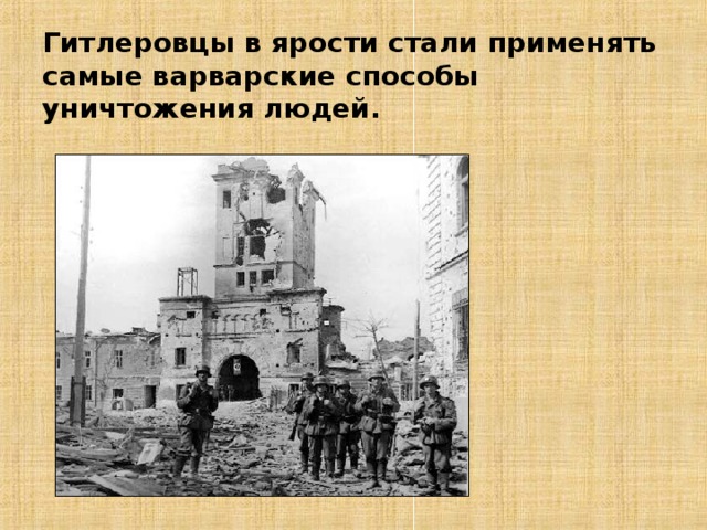 Гитлеровцы в ярости стали применять самые варварские способы уничтожения людей. 