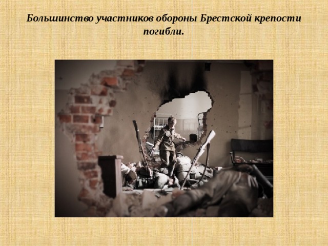 Большинство участников обороны Брестской крепости погибли.   