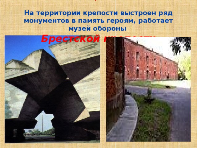 С 1971 является мемориальным комплексом .  На территории крепости выстроен ряд монументов в память героям, работает музей обороны  Брестской крепости 