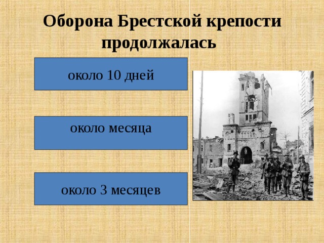 Оборона Брестской крепости продолжалась  около 10 дней около месяца около 3 месяцев 