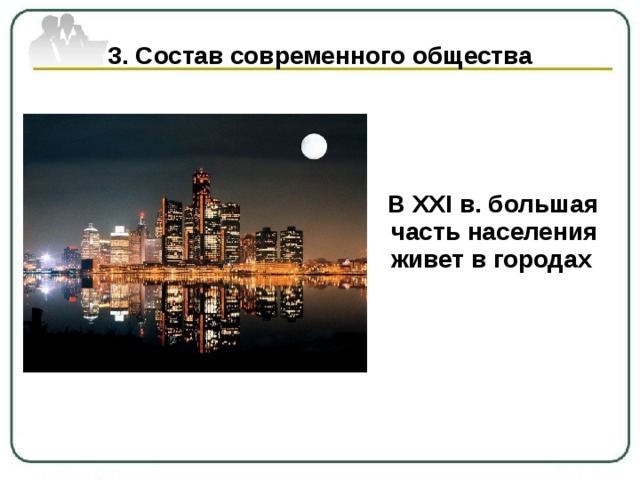 3. Состав современного общества  В ХХI в. большая часть населения живет в городах  