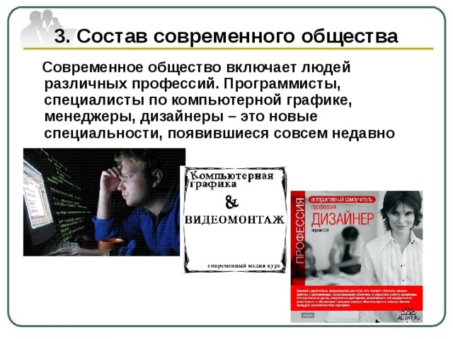 3. Состав современного общества  Современное общество включает людей различных профессий. Программисты, специалисты по компьютерной графике, менеджеры, дизайнеры – это новые специальности, появившиеся совсем недавно 