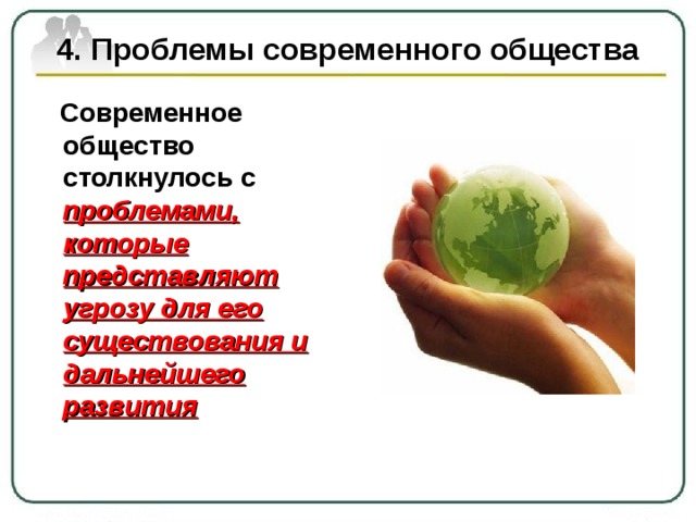 4. Проблемы современного общества  Современное общество столкнулось с  проблемами, которые представляют угрозу для его существования и дальнейшего развития 