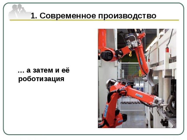 1. Современное производство  … а затем и её роботизация 