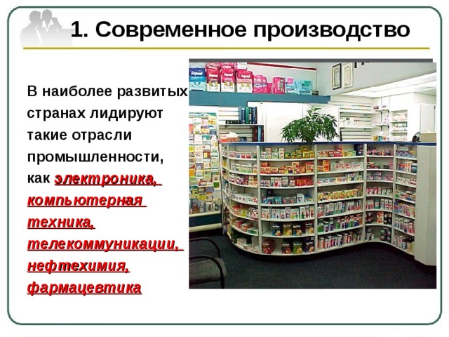  1. Современное производство В наиболее развитых странах лидируют такие отрасли промышленности, как  электроника, компьютерная техника, телекоммуникации, нефтехимия, фармацевтика 