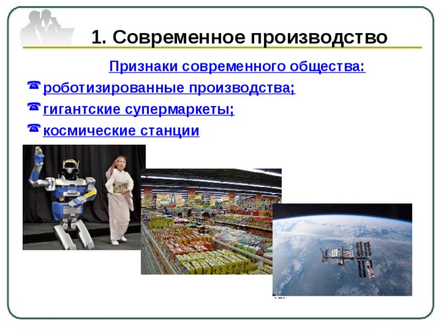  1. Современное производство  Признаки современного общества: роботизированные производства; гигантские супермаркеты; космические станции  