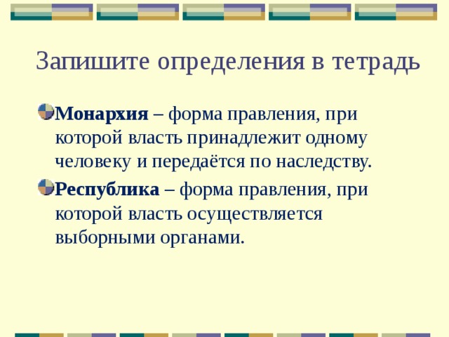 Запишите определения в тетрадь Монархия – форма правления, при которой власть принадлежит одному человеку и передаётся по наследству. Республика – форма правления, при которой власть осуществляется выборными органами. 