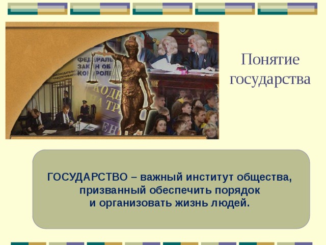   Понятие государства   ГОСУДАРСТВО – важный институт общества, призванный обеспечить порядок и организовать жизнь людей. 