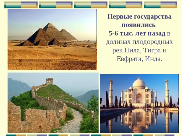 Первые государства появились  5-6 тыс. лет назад в долинах плодородных рек Нила, Тигра и Евфрата, Инда.   